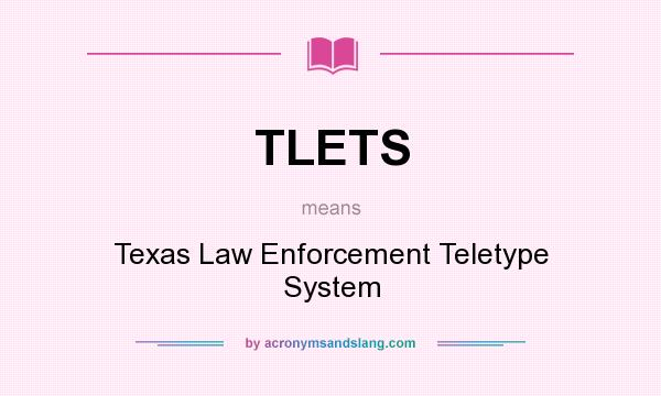What does TLETS mean? It stands for Texas Law Enforcement Teletype System