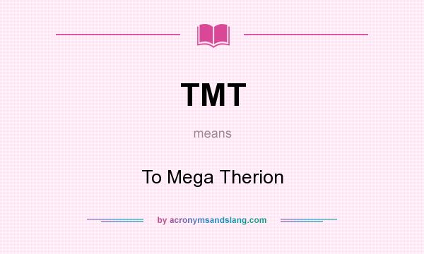 What does TMT mean? It stands for To Mega Therion