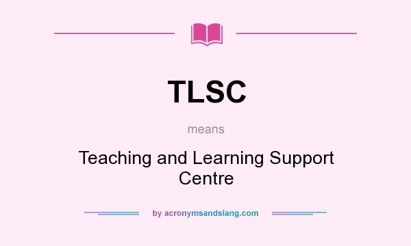 What does TLSC mean? It stands for Teaching and Learning Support Centre