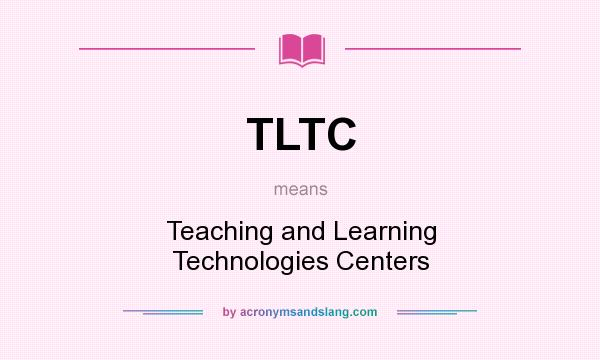 What does TLTC mean? It stands for Teaching and Learning Technologies Centers