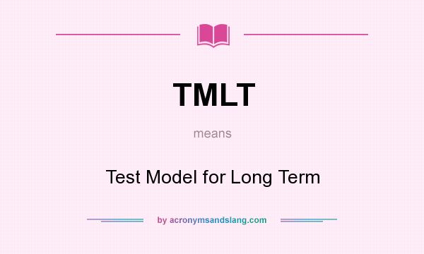 What does TMLT mean? It stands for Test Model for Long Term