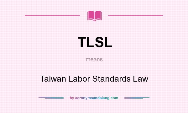 What does TLSL mean? It stands for Taiwan Labor Standards Law