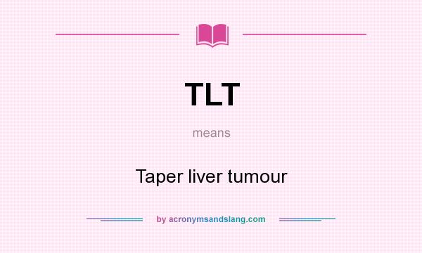 What does TLT mean? It stands for Taper liver tumour