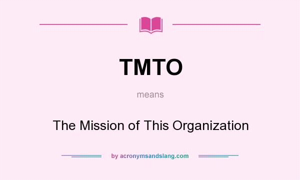 What does TMTO mean? It stands for The Mission of This Organization