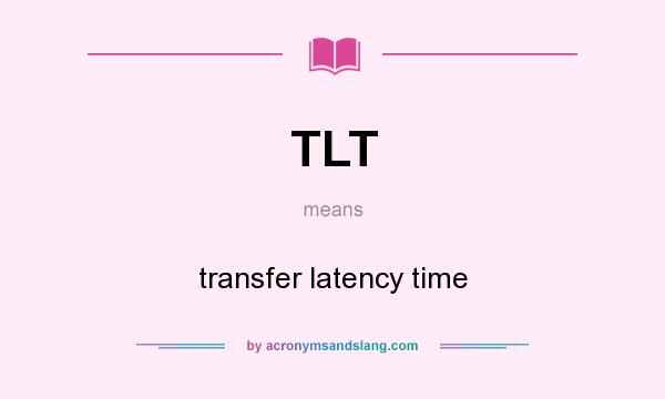 What does TLT mean? It stands for transfer latency time