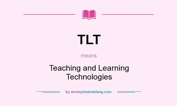 What does TLT mean? It stands for Teaching and Learning Technologies