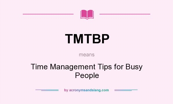 What does TMTBP mean? It stands for Time Management Tips for Busy People