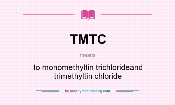 What does TMTC mean? It stands for to monomethyltin trichlorideand trimethyltin chloride