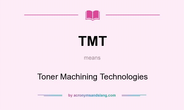 What does TMT mean? It stands for Toner Machining Technologies