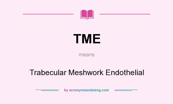 What does TME mean? It stands for Trabecular Meshwork Endothelial