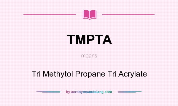 What does TMPTA mean? It stands for Tri Methytol Propane Tri Acrylate