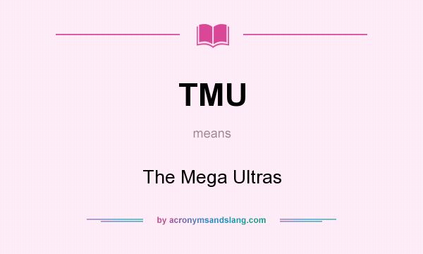 What does TMU mean? It stands for The Mega Ultras