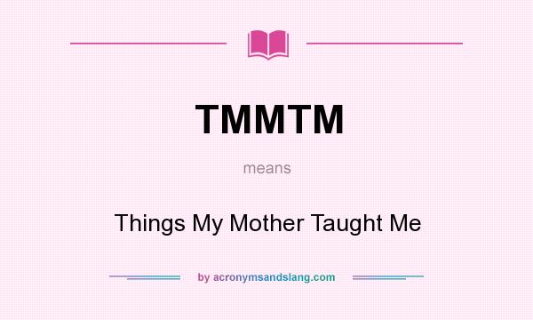 What does TMMTM mean? It stands for Things My Mother Taught Me