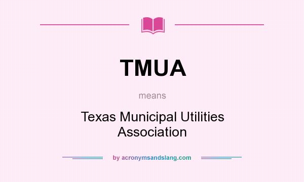 What does TMUA mean? It stands for Texas Municipal Utilities Association