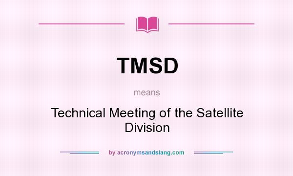 What does TMSD mean? It stands for Technical Meeting of the Satellite Division