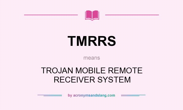 What does TMRRS mean? It stands for TROJAN MOBILE REMOTE RECEIVER SYSTEM