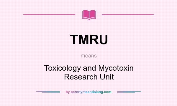 What does TMRU mean? It stands for Toxicology and Mycotoxin Research Unit