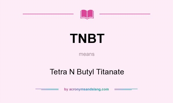 What does TNBT mean? It stands for Tetra N Butyl Titanate