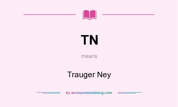 What does TN mean? It stands for Trauger Ney