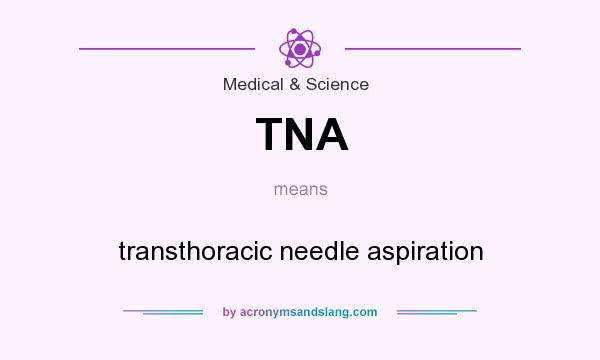 What does TNA mean? It stands for transthoracic needle aspiration