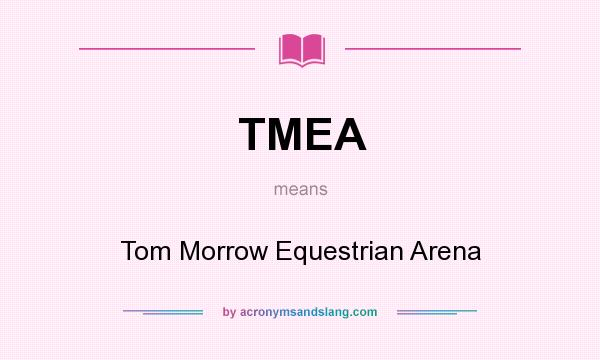 What does TMEA mean? It stands for Tom Morrow Equestrian Arena