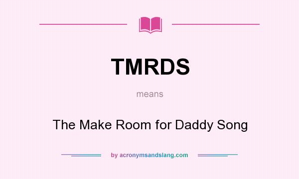 What does TMRDS mean? It stands for The Make Room for Daddy Song