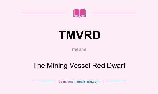What does TMVRD mean? It stands for The Mining Vessel Red Dwarf