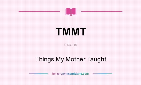 What does TMMT mean? It stands for Things My Mother Taught