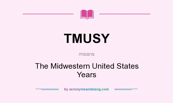 What does TMUSY mean? It stands for The Midwestern United States Years