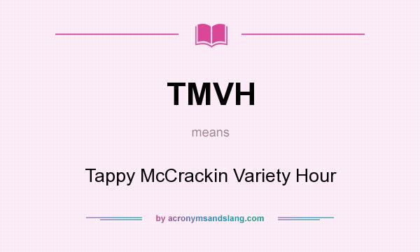What does TMVH mean? It stands for Tappy McCrackin Variety Hour