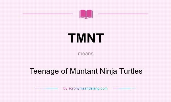 What does TMNT mean? It stands for Teenage of Muntant Ninja Turtles