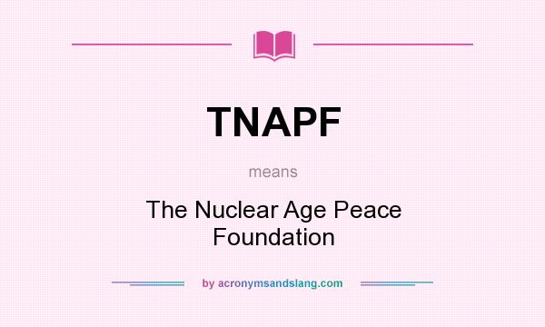 What does TNAPF mean? It stands for The Nuclear Age Peace Foundation