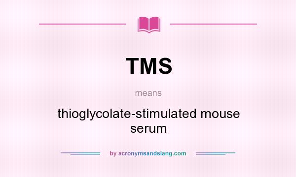 What does TMS mean? It stands for thioglycolate-stimulated mouse serum