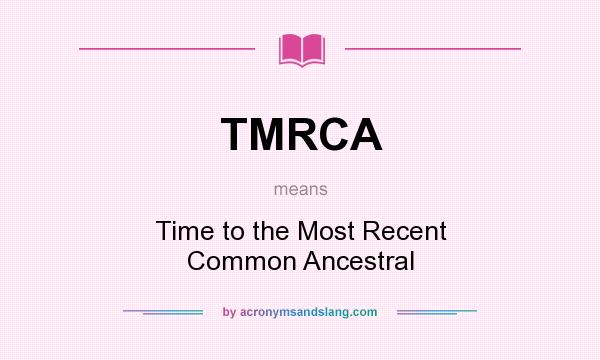 What does TMRCA mean? It stands for Time to the Most Recent Common Ancestral