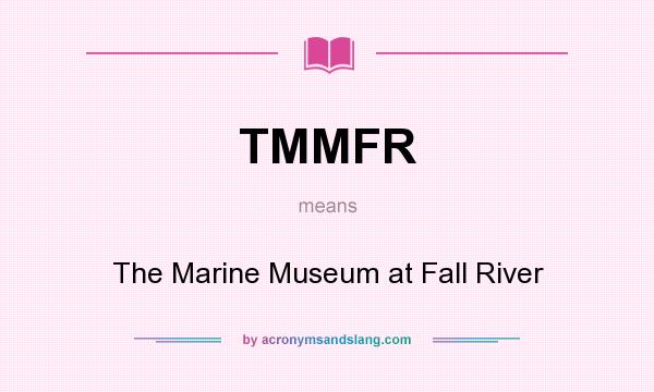 What does TMMFR mean? It stands for The Marine Museum at Fall River