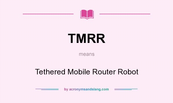 What does TMRR mean? It stands for Tethered Mobile Router Robot