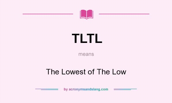 What does TLTL mean? It stands for The Lowest of The Low