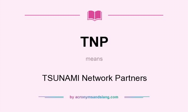 What does TNP mean? It stands for TSUNAMI Network Partners