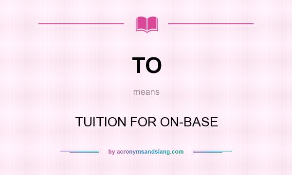 What does TO mean? It stands for TUITION FOR ON-BASE