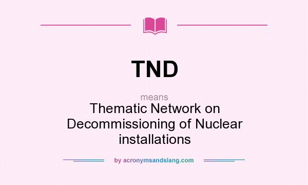 What does TND mean? It stands for Thematic Network on Decommissioning of Nuclear installations