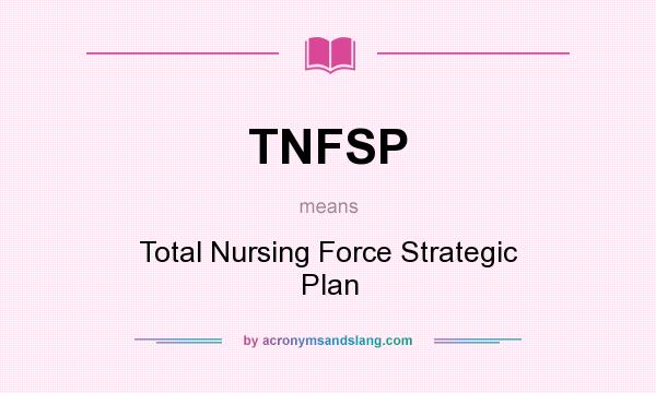 What does TNFSP mean? It stands for Total Nursing Force Strategic Plan