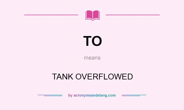What does TO mean? It stands for TANK OVERFLOWED