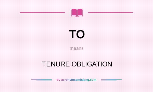 What does TO mean? It stands for TENURE OBLIGATION