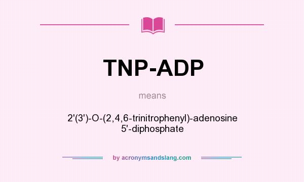 What does TNP-ADP mean? It stands for 2`(3`)-O-(2,4,6-trinitrophenyl)-adenosine 5`-diphosphate