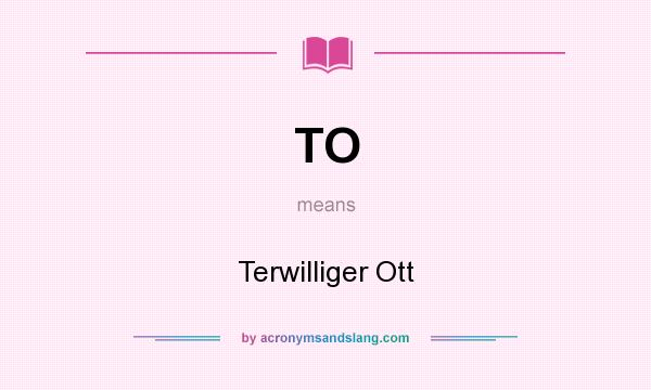 What does TO mean? It stands for Terwilliger Ott