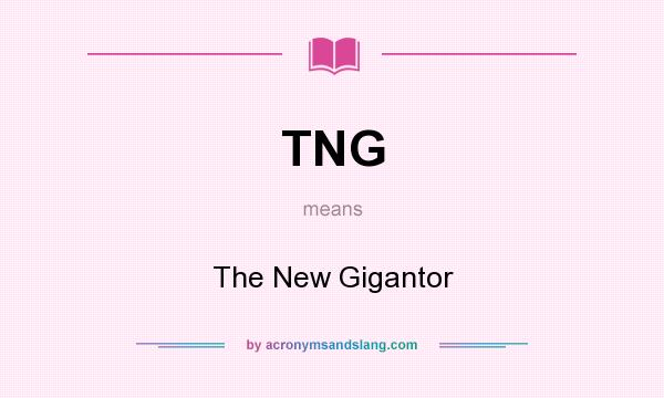 What does TNG mean? It stands for The New Gigantor