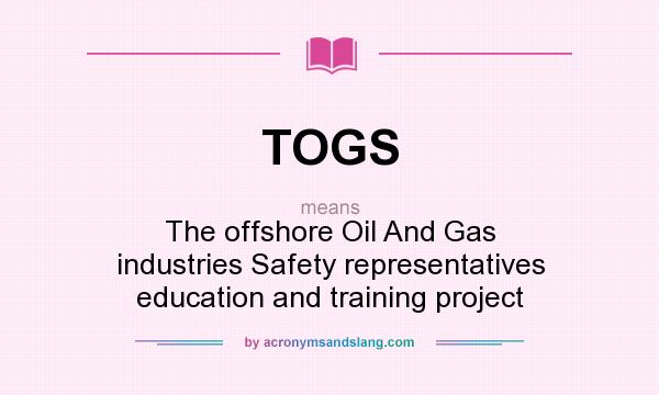 What does TOGS mean? It stands for The offshore Oil And Gas industries Safety representatives education and training project