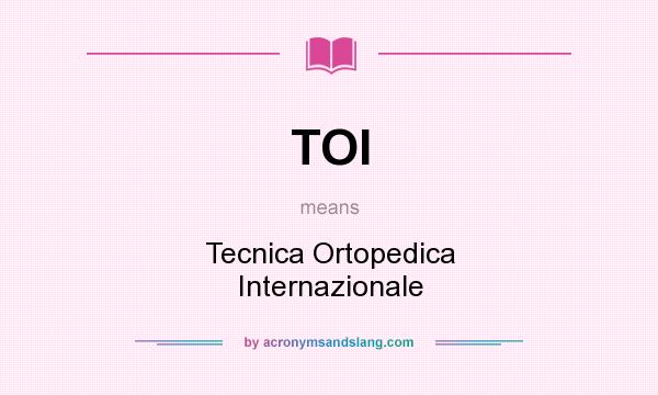 What does TOI mean? It stands for Tecnica Ortopedica Internazionale