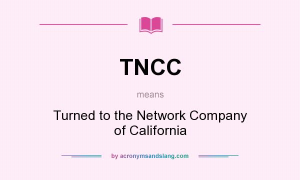 What does TNCC mean? It stands for Turned to the Network Company of California
