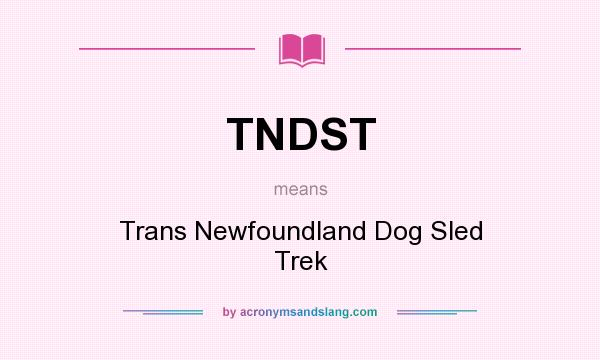 What does TNDST mean? It stands for Trans Newfoundland Dog Sled Trek